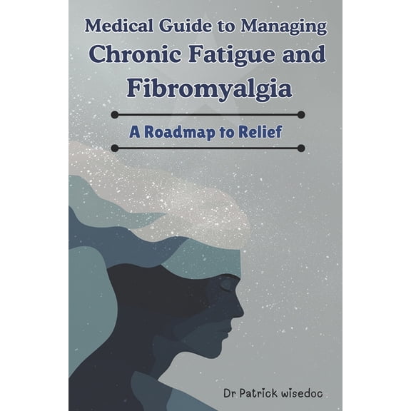 Medical Guide to Managing Chronic Fatigue and Fibromyalgia: A Roadmap to Relief, (Paperback)