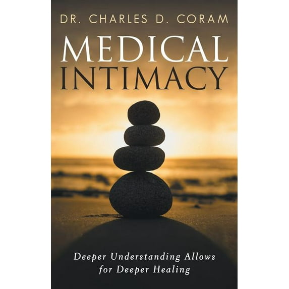 Medical Intimacy: Deeper Understanding Allows for Deeper Healing (Paperback) by Dr. Charles D Coram