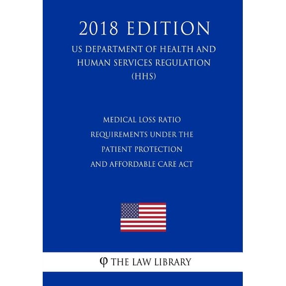 Medical Loss Ratio Requirements Under the Patient Protection and Affordable Care Act (US Department of Health and Human Services Regulation) (HHS) (2018 Edition) (Paperback)