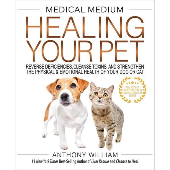 Medical Medium Healing Your Pet: Reverse Deficiencies, Cleanse Toxins, and Strengthen the Physical Emotional Health of Your Dog or Cat