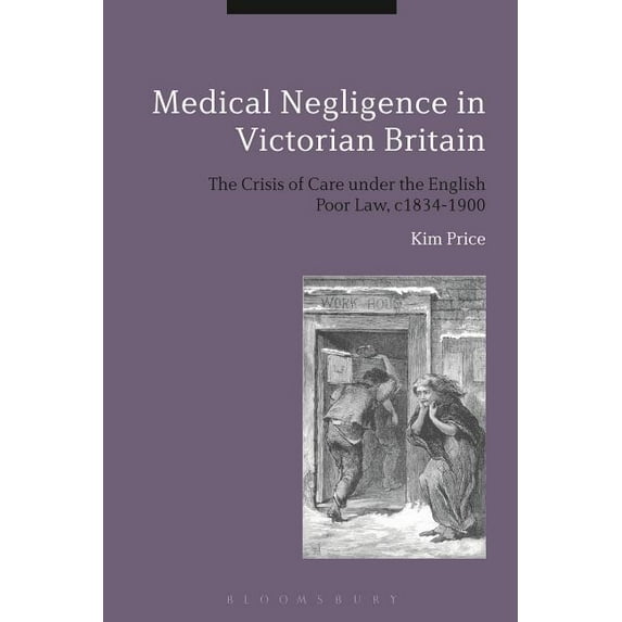 Medical Negligence in Victorian Britain: The Crisis of Care Under the English Poor Law, C.1834-1900, (Hardcover)