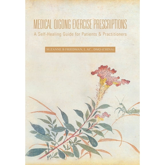 Medical Qigong Exercise Prescriptions : A Self-Healing Guide for Patients & Practitioners