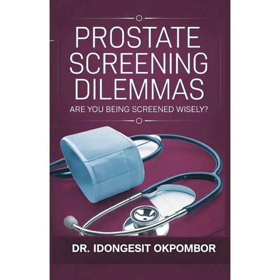Medical Screening Dilemmas Prostate Screening Dilemmas: Are You Being Screened Wisely? (The Truth About Prostate Cancer Screening and Treatment), Book 3, (Paperback)