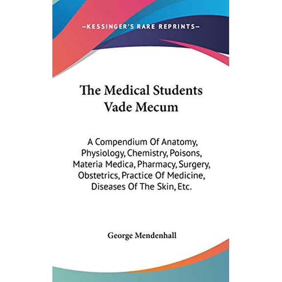 The Medical Students Vade Mecum: A Compendium Of Anatomy, Physiology, Chemistry, Poisons, Materia Medica, Pharmacy, Surgery, Obstetrics, Practice Of Medicine, Diseases Of The Skin, Etc. Hardcover Ge