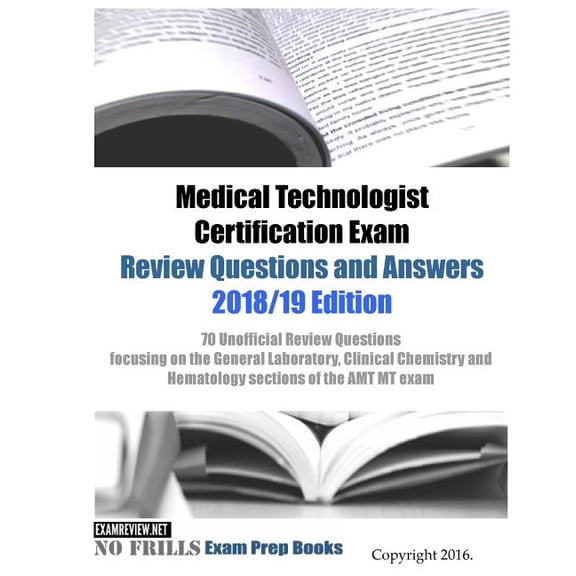 Medical Technologist Certification Exam Review Questions and Answers 2018/19 Edition: 70 Unofficial Review Questions focusing on the General Laborator