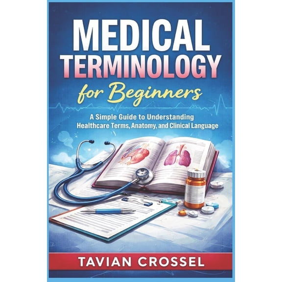 Medical Terminology for Beginners: A Simple Guide to Understanding Healthcare Terms, Anatomy, and Clinical Language, (Paperback)