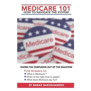 Medicare 101 - HOW TO NAVIGATE THE SYSTEM, Paperback