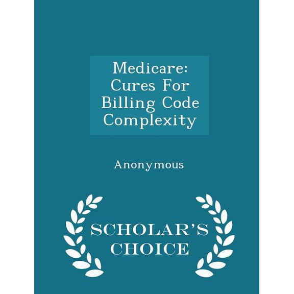 Medicare : Cures for Billing Code Complexity - Scholar's Choice Edition (Paperback)