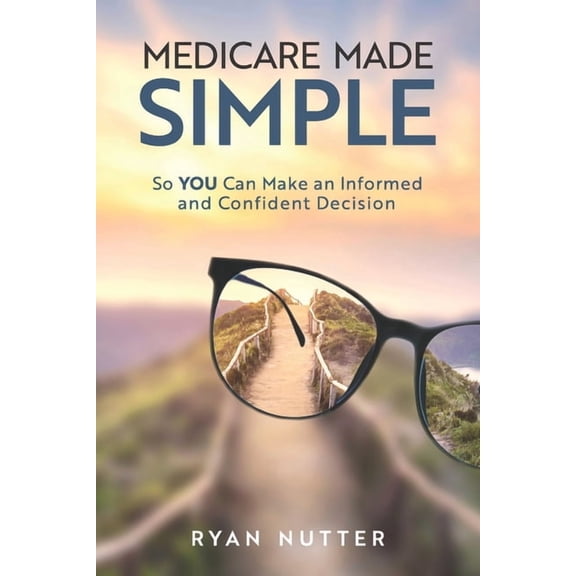 Medicare Made Simple: So YOU Can Make an Informed and Confident Decision, (Paperback)