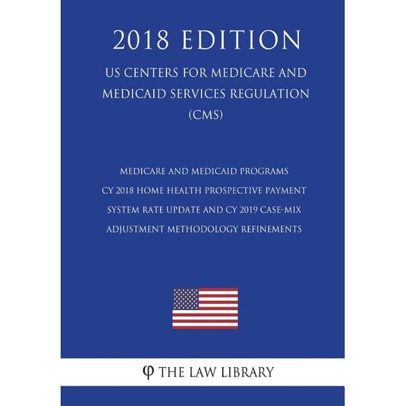 Medicare and Medicaid Programs - CY 2018 Home Health Prospective Payment System Rate Update and CY 2019 Case-Mix Adjustment Methodology Refinements (US Centers for Medicare and Medicaid Services Regul