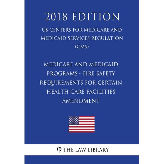 Medicare and Medicaid Programs - Fire Safety Requirements for Certain Health Care Facilities - Amendment (US Centers for Medicare and Medicaid Services Regulation) (CMS) (2018 Edition) (Paperback)
