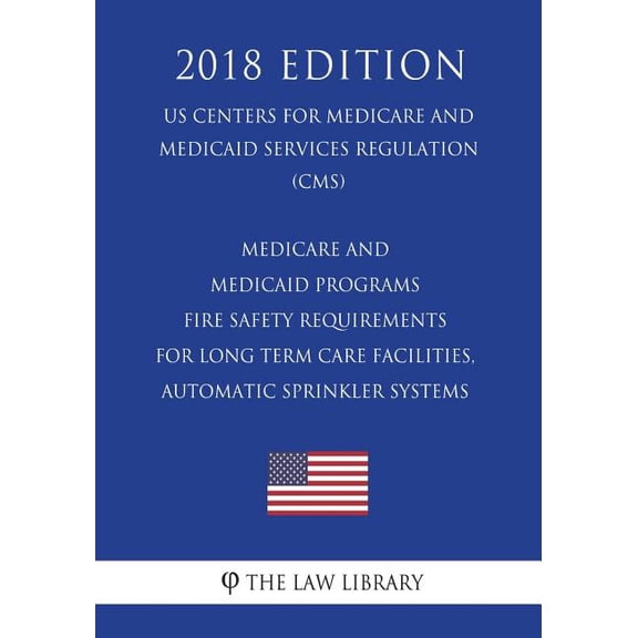 Medicare and Medicaid Programs - Fire Safety Requirements for Long Term Care Facilities, Automatic Sprinkler Systems (US Centers for Medicare and Medicaid Services Regulation) (CMS) (2018 Edition)