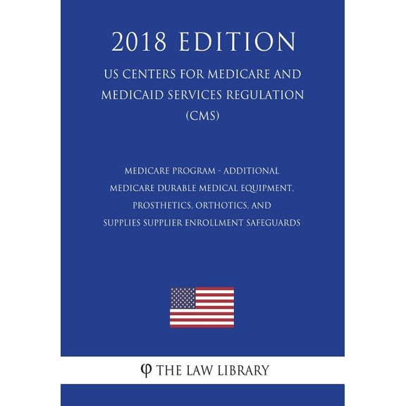 Medicare Program - Additional Medicare Durable Medical Equipment, Prosthetics, Orthotics, and Supplies Supplier Enrollment Safeguards (Us Centers for Medicare and Medicaid Services Regulation) (Cms) (2018 Edition) (Paperback)
