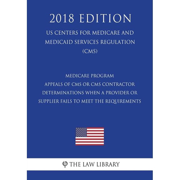 Medicare Program - Appeals of CMS or CMS Contractor Determinations When a Provider or Supplier Fails to Meet the Requirements (Us Centers for Medicare