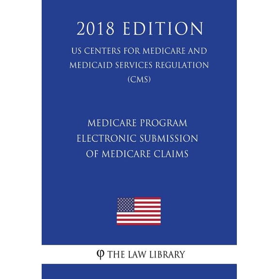 Medicare Program - Electronic Submission of Medicare Claims US Centers for Medicare and Medicaid Services Regulation CMS 2018 Edition Paperback 1722368616 9781722368616 The Law Library