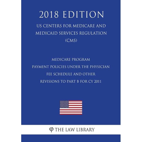 Medicare Program - Payment Policies Under the Physician Fee Schedule and Other Revisions to Part B for CY 2011 (US Centers for Medicare and Medicaid Services Regulation) (CMS) (2018 Edition) (Paperbac