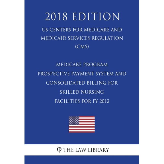 Medicare Program - Prospective Payment System and Consolidated Billing for Skilled Nursing Facilities for FY 2012 (US Centers for Medicare and Medicaid Services Regulation) (CMS) (2018 Edition) (Paperback)