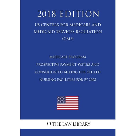 Medicare Program - Prospective Payment System and Consolidated Billing for Skilled Nursing Facilities for Fy 2008 (Us Centers for Medicare and Medicaid Services Regulation) (Cms) (2018 Edition)