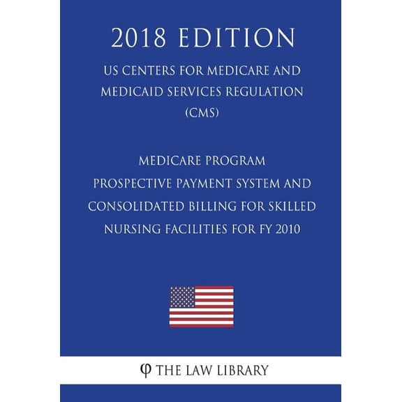 Medicare Program - Prospective Payment System and Consolidated Billing for Skilled Nursing Facilities for Fy 2010 (Us Centers for Medicare and Medicaid Services Regulation) (Cms) (2018 Edition)