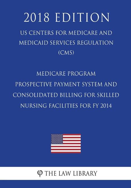 Medicare Program - Prospective Payment System and Consolidated Billing for Skilled Nursing Facilities for Fy 2014 (Us Centers for Medicare and Medicaid Services Regulation) (Cms) (2018 Edition)