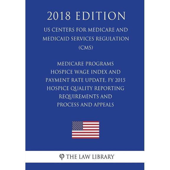 Medicare Programs - Hospice Wage Index and Payment Rate Update, FY 2015 - Hospice Quality Reporting Requirements and Process and Appeals (US Centers for Medicare and Medicaid Services Regulation) (CMS