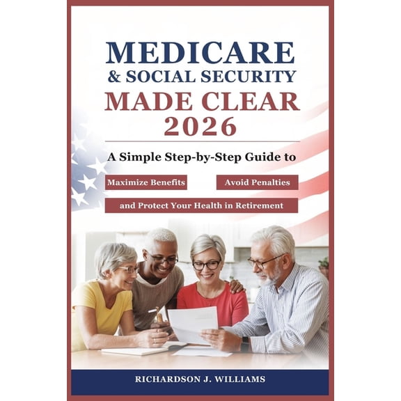 Medicare & Social Security Made Clear 2026: A Simple Step-by-Step Guide to Maximize Benefits, Avoid Penalties, and P, (Paperback)
