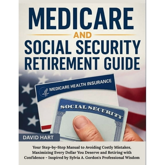 Medicare and Social Security Retirement Guide: Your Step-by-Step Manual to Avoiding Costly Mistakes, Maximizing Every Do, (Paperback)