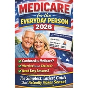Medicare for the Everyday Person 2026 The Simplest, Easiest Guide That Actually Makes Sense, Paperback