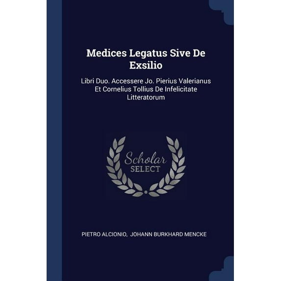 Medices Legatus Sive De Exsilio : Libri Duo. Accessere Jo. Pierius Valerianus Et Cornelius Tollius De Infelicitate Litteratorum (Paperback)