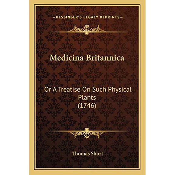 Medicina Britannica: Or A Treatise On Such Physical Plants 1746 Paperback 1166615324 9781166615321 Thomas Short
