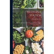 Medicina Statica Being the Aphorisms of Sanctorius, Translated Into English With Large Explanations, Hardcover