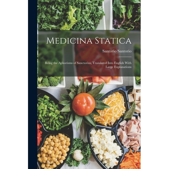 Medicina Statica: Being the Aphorisms of Sanctorius, Translated Into English With Large Explanations, (Paperback)