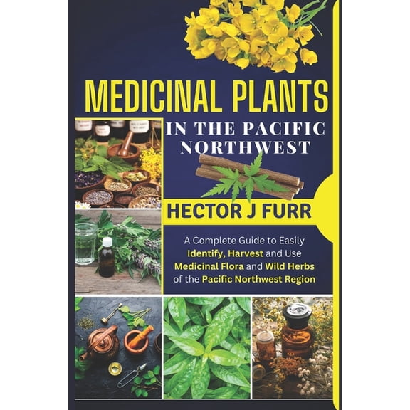 Medicinal Plants In The Pacific Northwest: A Complete Guide to Easily Identify, Harvest and Use Medicinal Flora and Wild, (Paperback)
