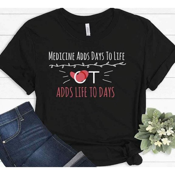 Medicine Adds Days To Life Ot Adds Life To Days Occupational Therapist T-Shirt Unisex S-5XL Hot Trending Shirt, Vintage Birthday Gift