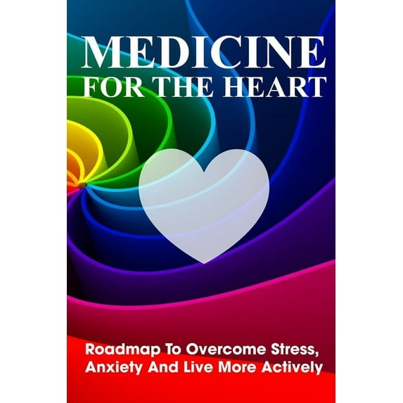 Medicine For The Heart Roadmap To Overcome Stress, Anxiety And Live More Actively : Books On Managing Stress (Paperback)
