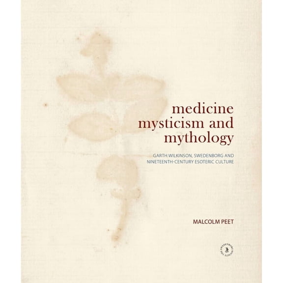 Medicine, Mysticism and Mythology : Garth Wilkinson, Swedenborg and Nineteenth-Century Esoteric Culture (Hardcover)