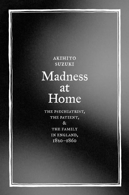 Medicine and Society: Madness at Home : The Psychiatrist, the Patient, and the Family in England, 1820-1860 (Series #13) (Edition 1) (Hardcover)