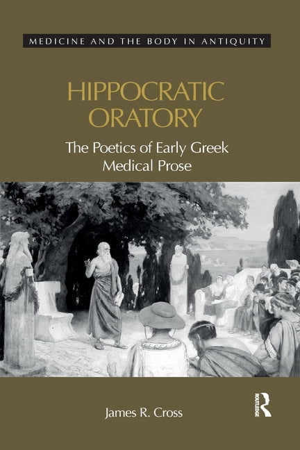 Medicine and the Body in Antiquity Hippocratic Oratory: The Poetics of Early Greek Medical Prose, (Paperback)