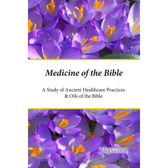 Medicine of the Bible: A Study of Ancient Healthcare Practices & Oils of the Bible (Paperback)