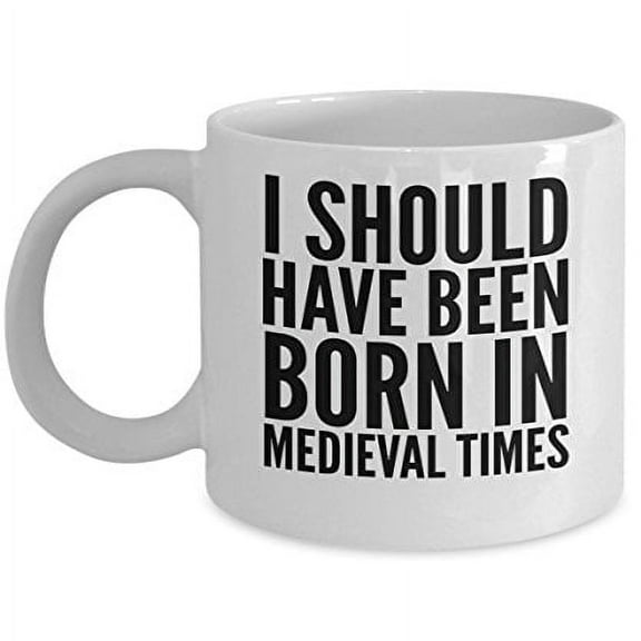Medieval 11 oz Coffee Mug - I Should Have Been Born In Times White Ceramic Gift
