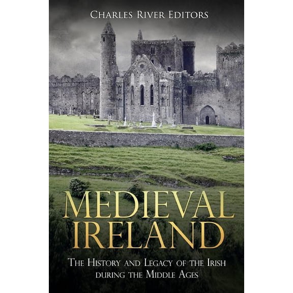 Medieval Ireland: The History and Legacy of the Irish during the Middle Ages