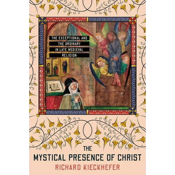 Medieval Societies, Religions, and Cultu The Mystical Presence of Christ: The Exceptional and the Ordinary in Late Medieval Religion, (Hardcover)