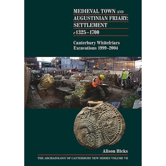 Pre-Owned Medieval Town and Augustinian Friary: Settlement c 1325-1700: Canterbury Whitefriars (Paperback 9781870545303) by Alison Hicks