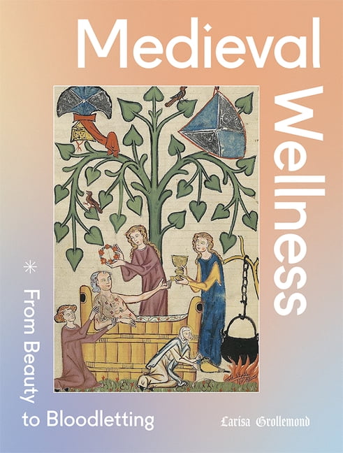 Medieval Wellness: From Beauty to Bloodletting, (Paperback)