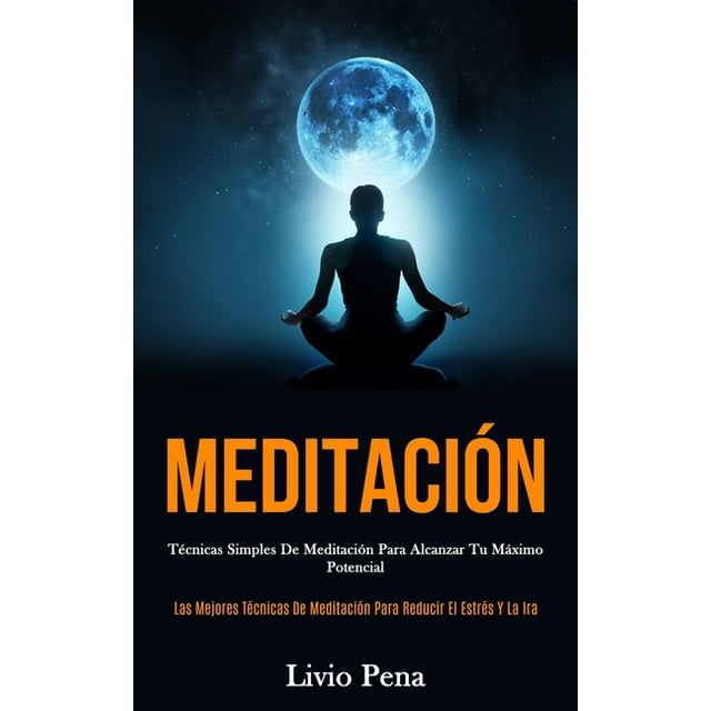Meditación : Técnicas simples de meditación para alcanzar tu máximo potencial (Las mejores técnicas de meditación para reducir el estrés y la ira) (Paperback)