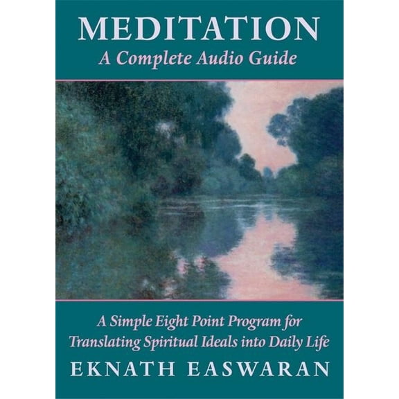 Meditation: A Complete Audio Guide : A Simple Eight Point Program for Translating Spiritual Ideals Into Daily Life