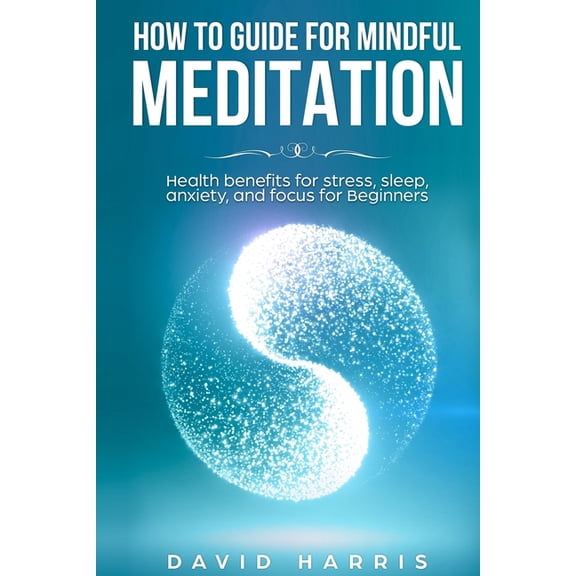 Meditation for Beginners Easy Guide: How to guide for Mindful Meditation. Health benefits for stress, sleep, anxiety, and focus for Beginners. (Series #1) (Paperback)