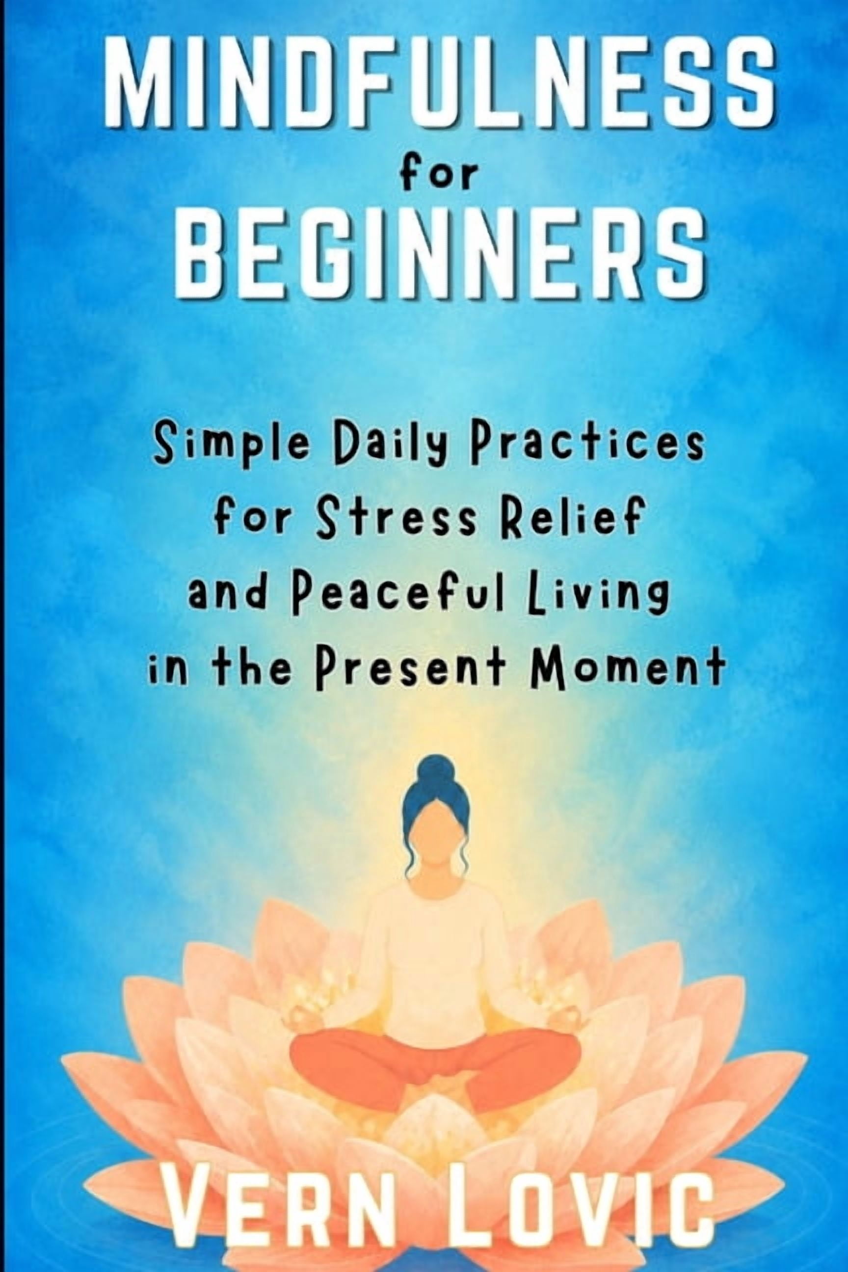 Meditation for Beginners Mindfulness for Beginners: Simple Daily Practices for Stress Relief and Peaceful Living in the Present Moment, Book 3, (Paperback)