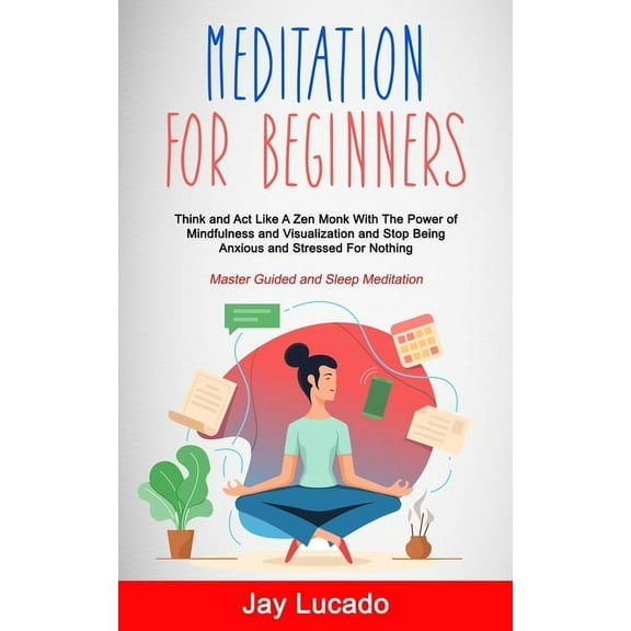 Meditation For Beginners: Think and Act Like A Zen Monk With The Power of Mindfulness and Visualization and Stop Being A, (Paperback)