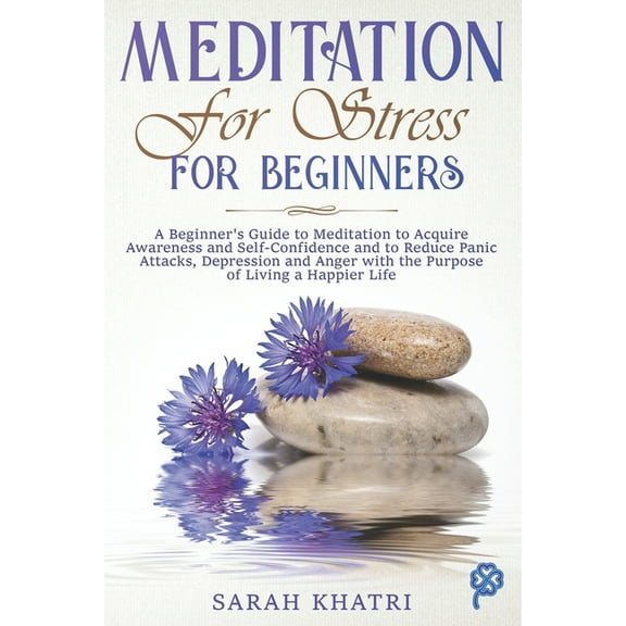 Meditation and Mindfulness: Meditation for Stress for Beginners: A Beginner's Guide to Meditation to Acquire Awareness and Self-Confidence and to Reduce Panic Attacks, Depression and Anger with the Pu